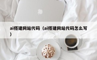 固始ai搭建网站代码（ai搭建网站代码怎么写）