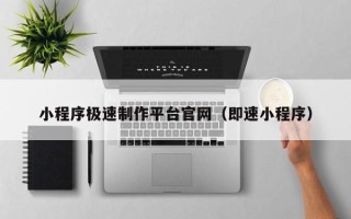 固始小程序极速制作平台官网（即速小程序）