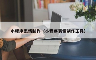 固始小程序表情制作（小程序表情制作工具）