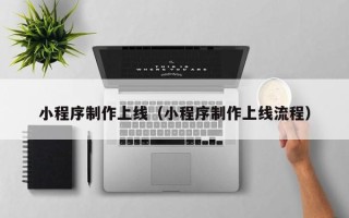 固始小程序制作上线（小程序制作上线流程）