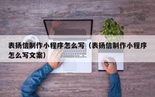 固始表扬信制作小程序怎么写（表扬信制作小程序怎么写文案）