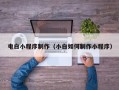 固始电白小程序制作（小白如何制作小程序）