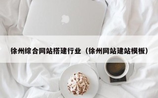 固始徐州综合网站搭建行业（徐州网站建站模板）