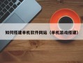 固始如何搭建单机软件网站（单机游戏搭建）