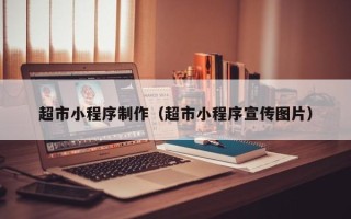 固始超市小程序制作（超市小程序宣传图片）
